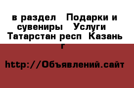  в раздел : Подарки и сувениры » Услуги . Татарстан респ.,Казань г.